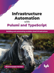 Title: Infrastructure Automation with Pulumi and TypeScript: Building and Automating Scalable Cloud Infrastructure, Author: Bheemarayappa Hanabar