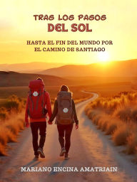Title: Tras los pasos del Sol: Hasta el fin del mundo por el Camino de Santiago, Author: Mariano Encina Amatriain