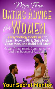 Title: More Than Dating Advice for Women 7 Psychology Books in 1 to Learn How to Flirt, Get a High Value Man, and Build Self-Love Master Attachment, Communication, and the Science of Attraction, Author: Your Secret Mentor