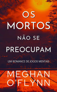 Title: Os Mortos Não Se Preocupam (Jogos Mentais, #4), Author: Meghan O'Flynn