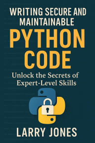 Title: Writing Secure and Maintainable Python Code: Unlock the Secrets of Expert-Level Skills, Author: Larry Jones