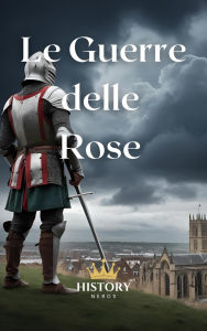 Title: Le Guerre delle Rose: 1455-1487 (Guerra Civile, #1), Author: History Nerds
