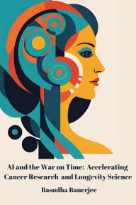 Title: AI and the War on Time: Accelerating Cancer Research and Longevity Science, Author: Basudha Banerjee