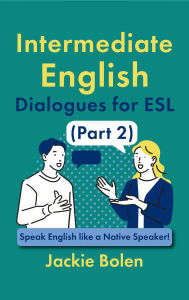 Title: Intermediate English Dialogues for ESL (Part 2): Speak English like a Native Speaker!, Author: Jackie Bolen