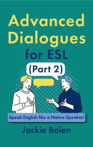 Title: Advanced Dialogues for ESL (Part 2): Speak English like a Native Speaker!, Author: Jackie Bolen