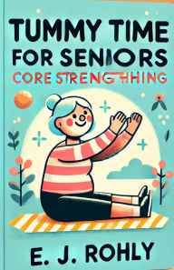 Title: Tummy Time For Seniors, Author: E J Rohly