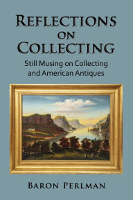Title: Reflections on Collecting: Still Musing on Collecting and American Antiques (Musings on Collecting, #3), Author: Baron Perlman