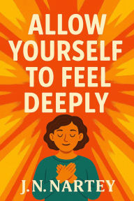 Title: Allow Yourself to Feel Deeply, Author: J.N. Nartey