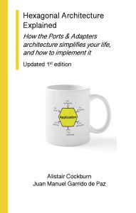 Title: Hexagonal Architecture Explained: How the Ports & Adapters Architecture Simplifies Your Life, and How to Implement it, Updated 1st Edition (Series on Object-Oriented Design), Author: Alistair Cockburn