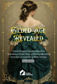 Ebooks magazines free download Gilded Age Revealed: Untold Stories of Opulent Mansions, Scandalous Power Plays, and Groundbreaking Inventions Unveiled in a Matter of Days  English version by Lennon Publishing 