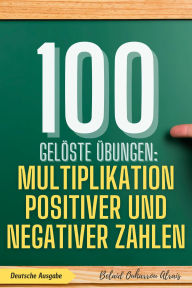 Title: 100 gelöste Übungen: Multiplikation positiver und negativer Zahlen (100 Gelöste Übungen - Mathematik Übungsreihe, #2), Author: BELAID OUHARROU ALRAIS