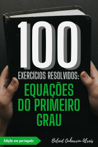 Title: 100 Exercícios Resolvidos: Equações do Primeiro Grau (100 Exercícios Resolvidos - Série de Prática Matemática, #5), Author: BELAID OUHARROU ALRAIS