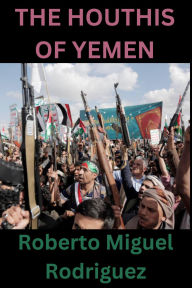 Title: The Houthis of Yemen, Author: Roberto Miguel Rodriguez