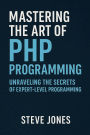 Mastering the Art of PHP Programming: Unraveling the Secrets of Expert-Level Programming
