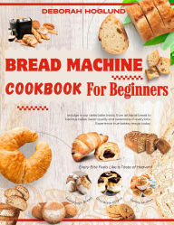 Title: Bread Machine Cookbook for Beginners, Author: Deborah Hoglund