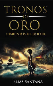 Title: Tronos de Oro Cimientos de Dolor, Author: Elias Santana