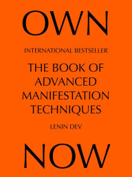 Title: OWN NOW - The Book of Advanced Manifestation Techniques, Author: Lenin Dev