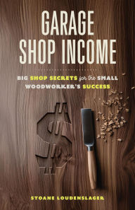 Free it ebooks to download Garage Shop Income: Big Shop Secrets For The Small Woodworker's Success by Stoane Loudenslager 9798992385106 iBook PDB PDF