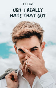 Title: Ugh, I Really Hate That Guy, Author: T.J. Land