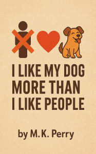 Title: I Like My Dog More Than I Like People, Author: M.K.Perry