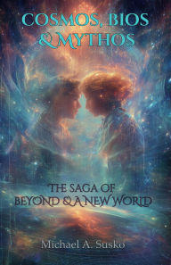 Title: Cosmos, Bios & Mythos: The Saga of Beyond and the New World, Author: Michael A. Susko