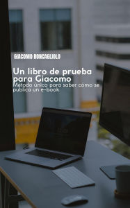 Title: Un libro de prueba para Giacomo. Método único para saber cómo se publica un e-book, Author: Giacomo Roncagliolo