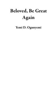 Title: Beloved, Be Great Again, Author: Yemi D. Ogunyemi