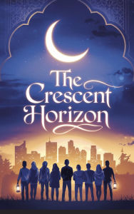 Title: The Crescent Horizon (Young Adult Fiction: Religious - Muslim, #4), Author: Layla Ameen