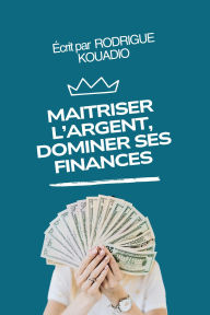 Title: Maîtriser l'argent, dominer ses finance, Author: RODRIGUE KOUADIO