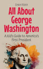 All About George Washington: A Kid's Guide to America's First President (Knowledge Books For Kids, #22)