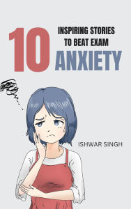 Title: 10 Inspiring Stories to Beat Exam Anxiety, Author: Ishwar Singh