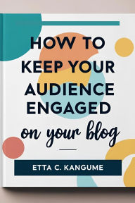 Title: How To Keep Your Audience Engaged, Author: Etta C Kangume