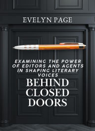 Title: Behind Closed Doors Examining the Power of Editors and Agents in Shaping Literary Voices, Author: Evelyn Page