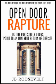 Title: Open Door Rapture: Do the Pope's Holy Doors Point to an Imminent Return of Christ?, Author: JB Roosevelt