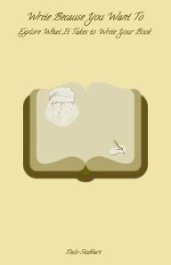 Title: Write Because You Want To: Explore What It Takes To Write Your Book, Author: Dale Stubbart