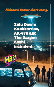 Title: Zulu Dawn: Knobkerries, A-K47s and the Zargon Sushi Incident, Author: Vincent Stoner