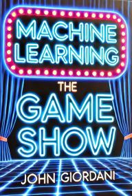 Title: Machine Learning: The Game Show, Author: John Giordani