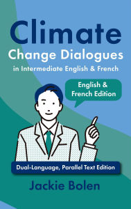 Title: Climate Change Dialogues in Intermediate English & French: Dual-Language, Parallel Text Edition, Author: Jackie Bolen