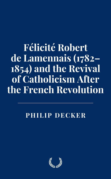 Félicité Robert de Lamennais (1782-1854) and the Revival of Catholicism After the French Revolution