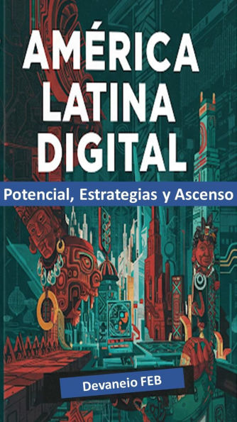 América Latina Digital Potencial, Estrategias y Ascenso