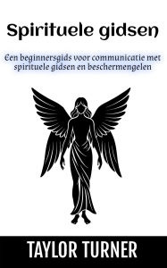 Title: Spirituele gidsen: Een beginnersgids voor communicatie met spirituele gidsen en beschermengelen, Author: Taylor Turner