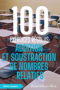 Title: 100 Exercices Résolus : Addition et Soustraction de Nombres Relatifs (100 Exercices Résolus - Série de Pratique Mathématique, #1), Author: BELAID OUHARROU ALRAIS