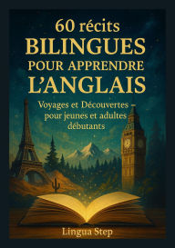 Title: 60 Récits Bilingues pour Apprendre l'Anglais: Voyages et Découvertes - pour jeunes et adultes débutants, Author: Lingua Step