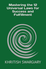 Title: Mastering the 12 Universal Laws for Success and Fulfillment, Author: KHRITISH SWARGIARY