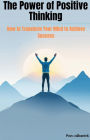 The Power of Positive Thinking How to Transform Your Mind to Achieve Success