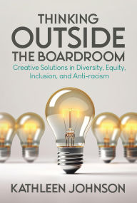 Title: Thinking Outside the Boardroom: Creative Solutions in Diversity, Equity, Inclusion, and Anti-racism, Author: Kathleen Johnson