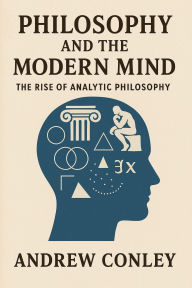 Title: Philosophy and the Modern Mind: The Rise of Analytic Philosophy, Author: Andrew Conley