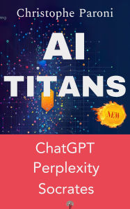 Title: AI Titans : the 3 Masters : Socrates, Perplexity.ai, ChatGPT 4, Author: Christophe Paroni