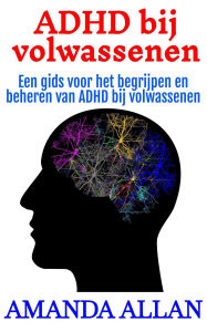 Title: ADHD bij volwassenen: Een gids voor het begrijpen en beheren van ADHD bij volwassenen, Author: Amanda Allan