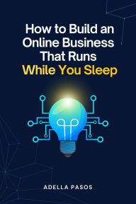 Title: How to Build an Online Business That Runs While You Sleep, Author: Adella Pasos